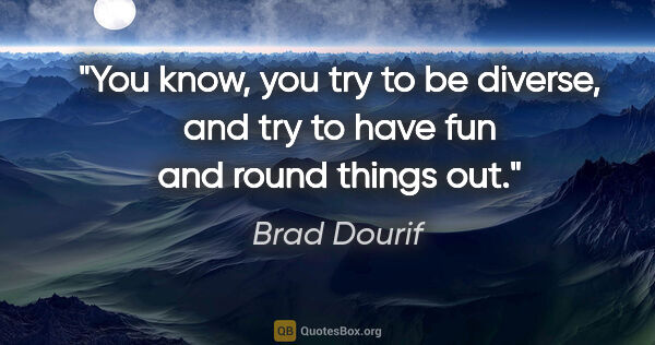 Brad Dourif quote: "You know, you try to be diverse, and try to have fun and round..."