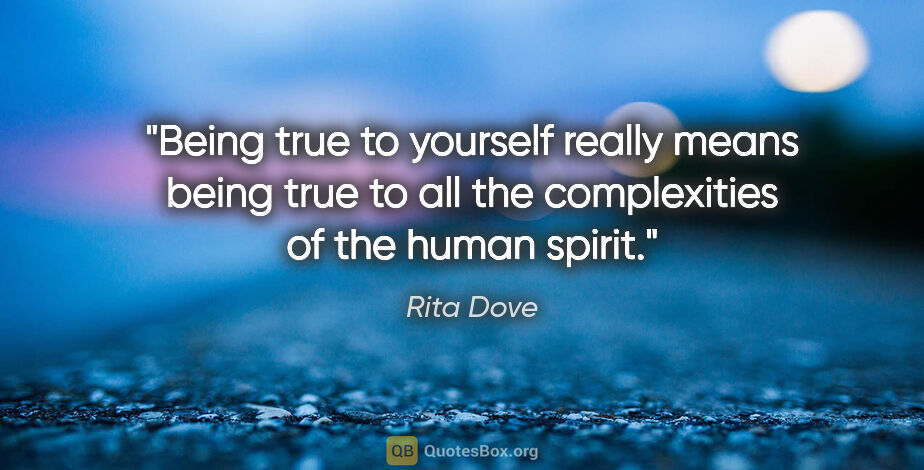Rita Dove quote: "Being true to yourself really means being true to all the..."