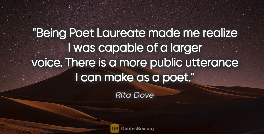 Rita Dove quote: "Being Poet Laureate made me realize I was capable of a larger..."