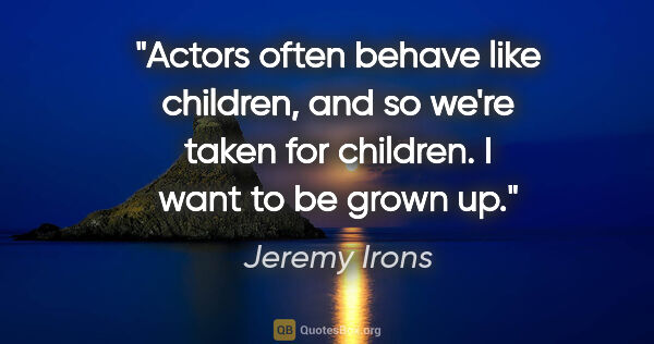 Jeremy Irons quote: "Actors often behave like children, and so we're taken for..."