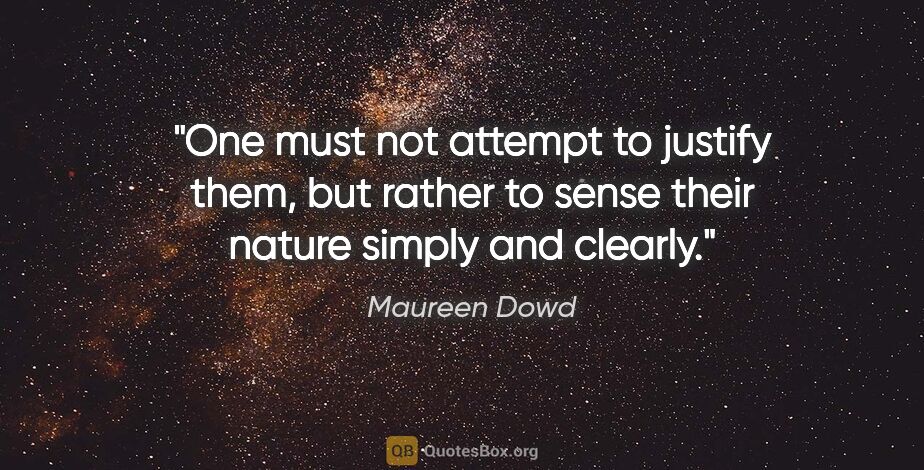 Maureen Dowd quote: "One must not attempt to justify them, but rather to sense..."