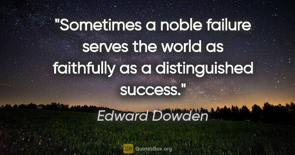 Edward Dowden quote: "Sometimes a noble failure serves the world as faithfully as a..."