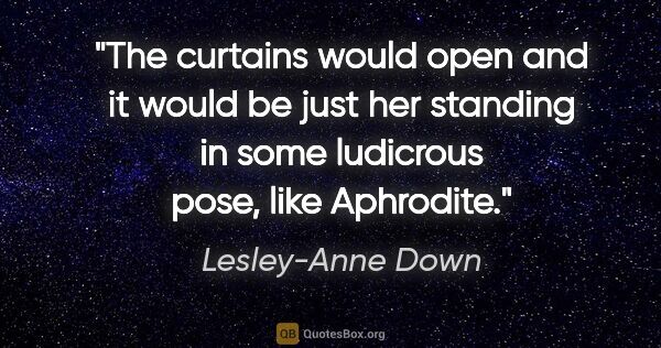 Lesley-Anne Down quote: "The curtains would open and it would be just her standing in..."