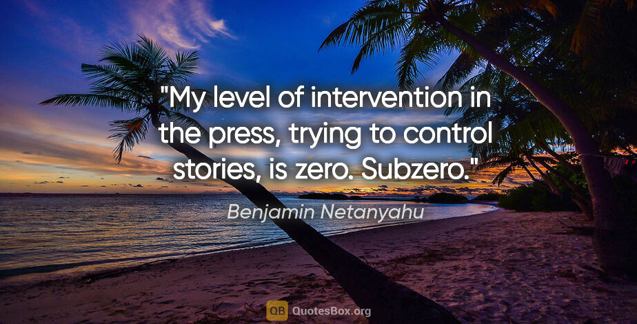Benjamin Netanyahu quote: "My level of intervention in the press, trying to control..."