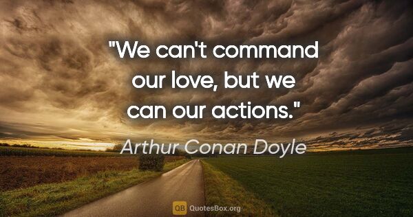 Arthur Conan Doyle quote: "We can't command our love, but we can our actions."