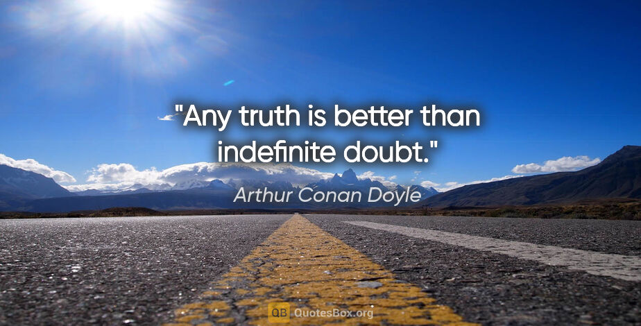 Arthur Conan Doyle quote: "Any truth is better than indefinite doubt."