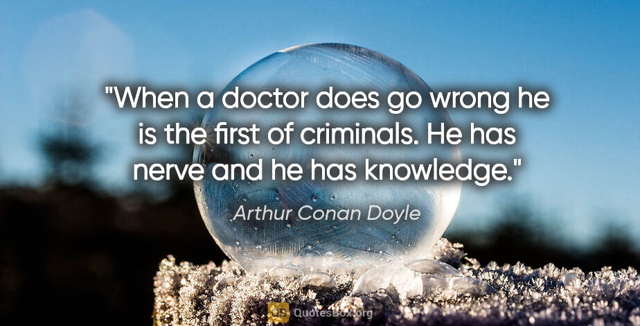 Arthur Conan Doyle quote: "When a doctor does go wrong he is the first of criminals. He..."
