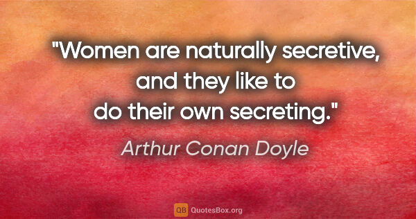 Arthur Conan Doyle quote: "Women are naturally secretive, and they like to do their own..."
