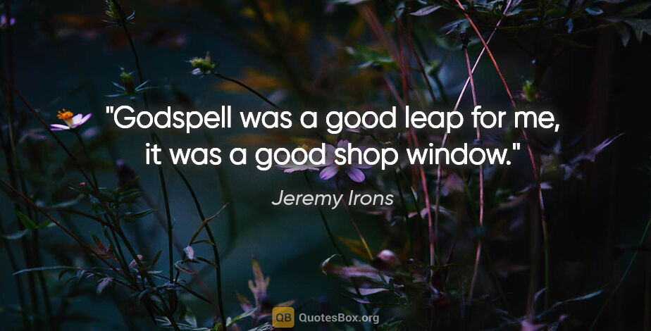 Jeremy Irons quote: "Godspell was a good leap for me, it was a good shop window."