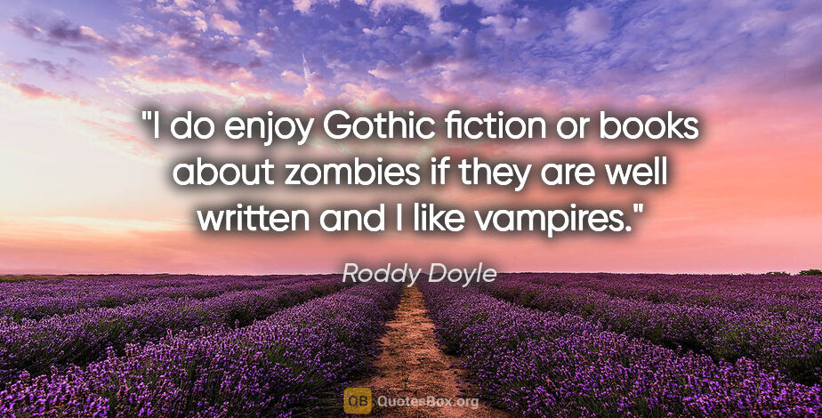 Roddy Doyle quote: "I do enjoy Gothic fiction or books about zombies if they are..."
