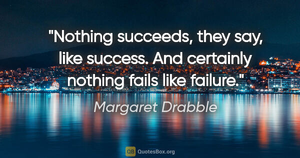 Margaret Drabble quote: "Nothing succeeds, they say, like success. And certainly..."