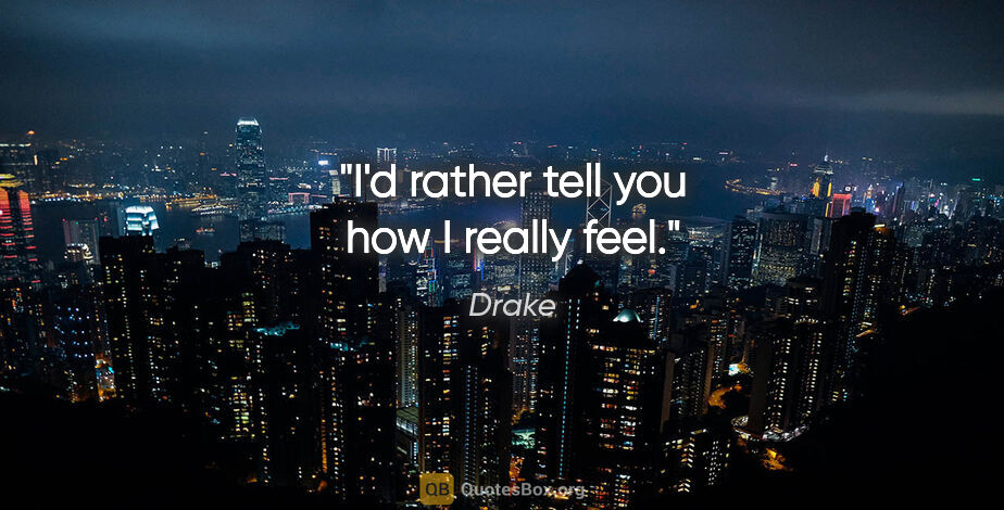 Drake quote: "I'd rather tell you how I really feel."