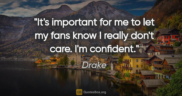 Drake quote: "It's important for me to let my fans know I really don't care...."