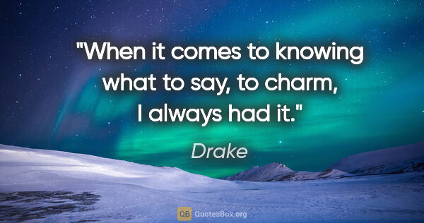 Drake quote: "When it comes to knowing what to say, to charm, I always had it."