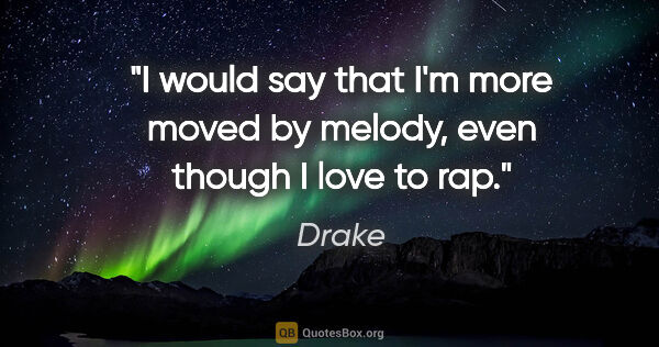 Drake quote: "I would say that I'm more moved by melody, even though I love..."
