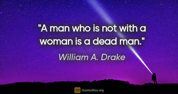 William A. Drake quote: "A man who is not with a woman is a dead man."