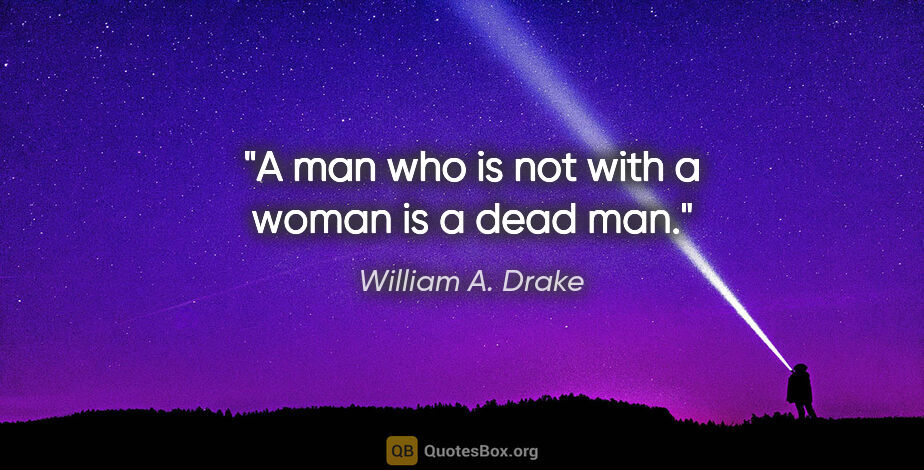 William A. Drake quote: "A man who is not with a woman is a dead man."