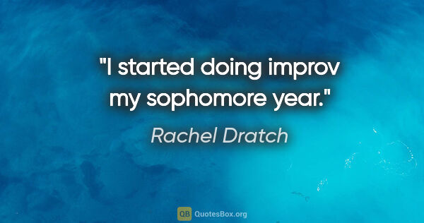 Rachel Dratch quote: "I started doing improv my sophomore year."