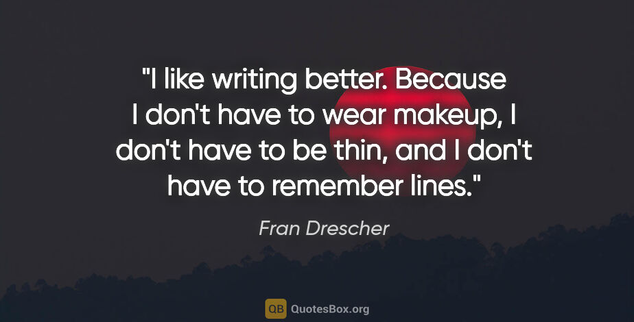 Fran Drescher quote: "I like writing better. Because I don't have to wear makeup, I..."