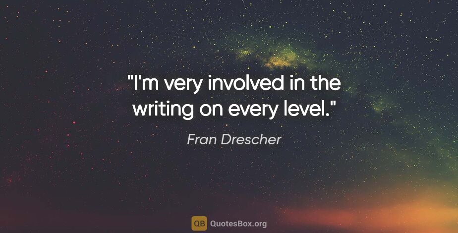 Fran Drescher quote: "I'm very involved in the writing on every level."