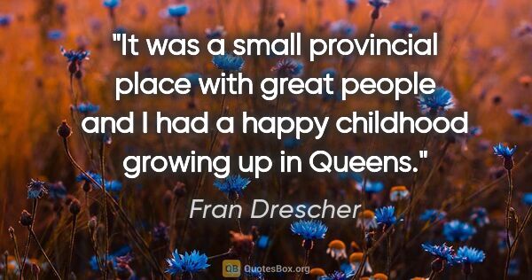 Fran Drescher quote: "It was a small provincial place with great people and I had a..."