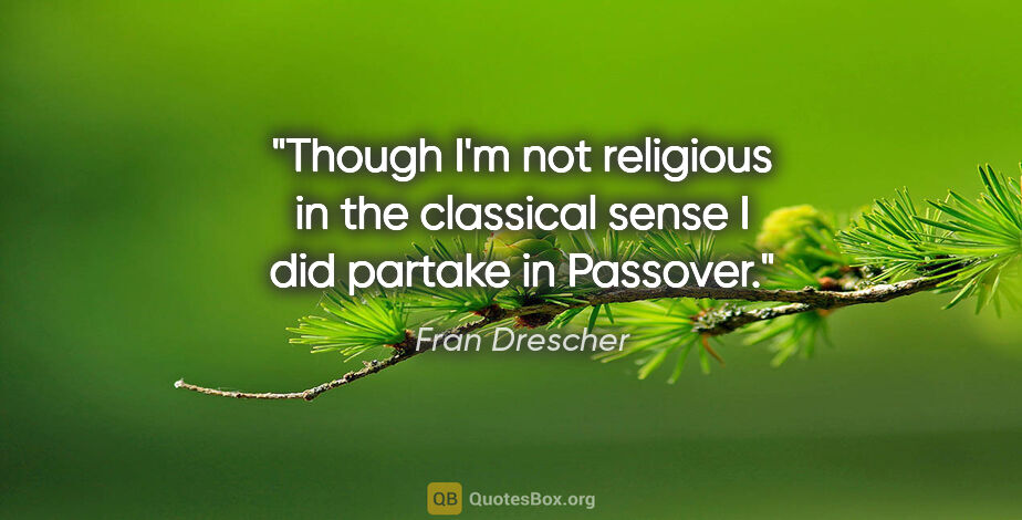 Fran Drescher quote: "Though I'm not religious in the classical sense I did partake..."