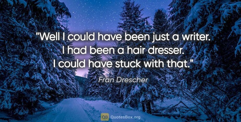Fran Drescher quote: "Well I could have been just a writer. I had been a hair..."