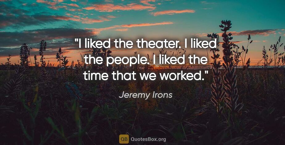 Jeremy Irons quote: "I liked the theater. I liked the people. I liked the time that..."