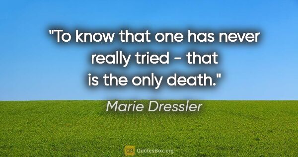 Marie Dressler quote: "To know that one has never really tried - that is the only death."