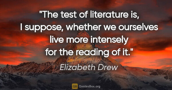 Elizabeth Drew quote: "The test of literature is, I suppose, whether we ourselves..."