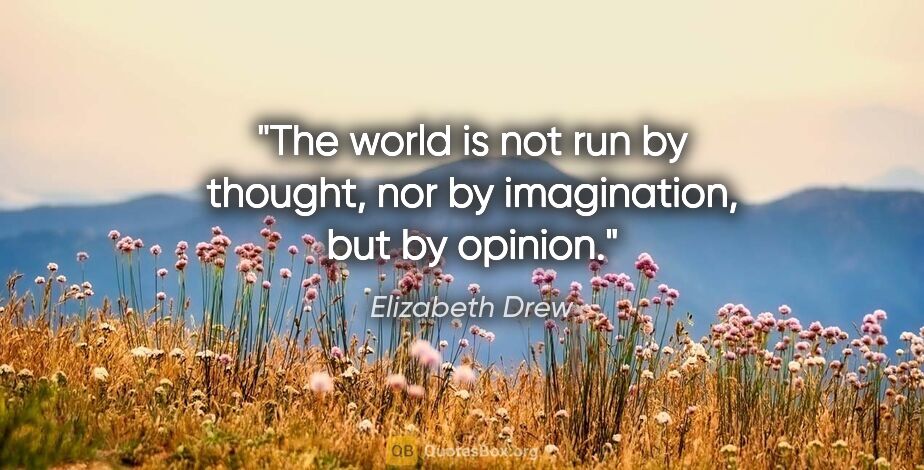 Elizabeth Drew quote: "The world is not run by thought, nor by imagination, but by..."