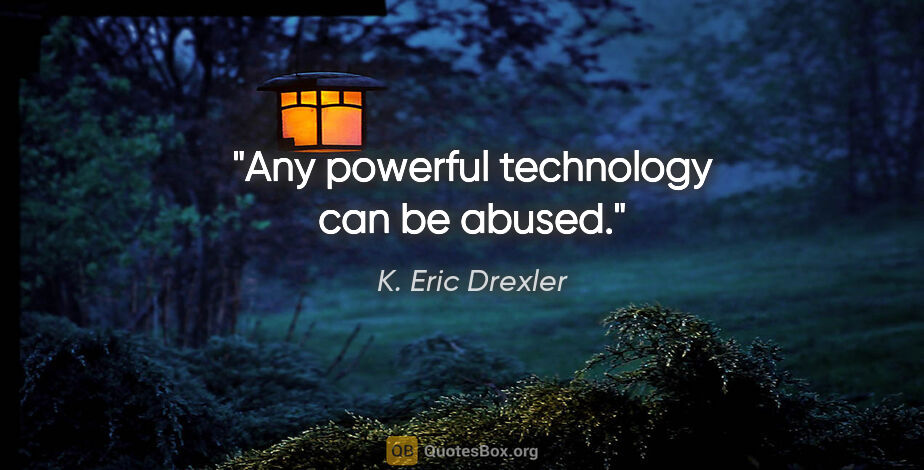 K. Eric Drexler quote: "Any powerful technology can be abused."
