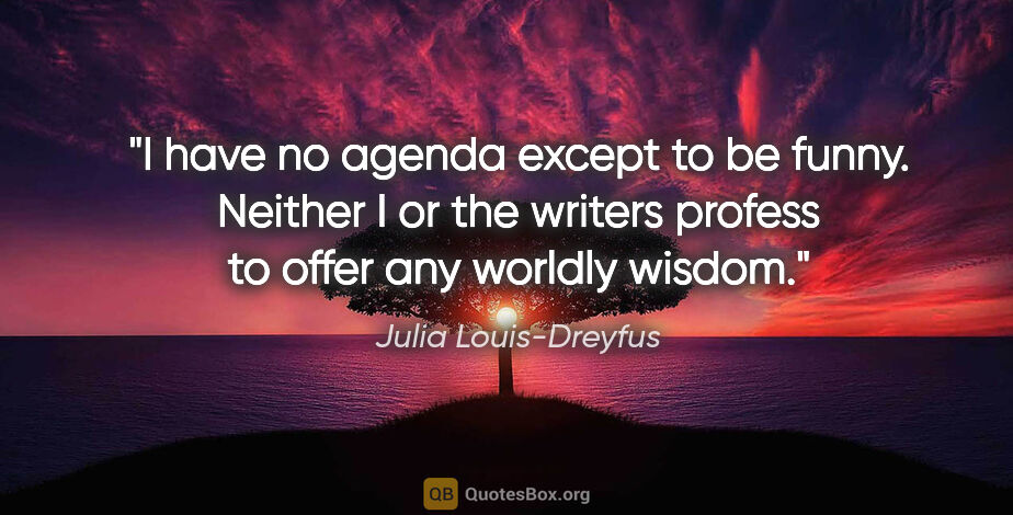 Julia Louis-Dreyfus quote: "I have no agenda except to be funny. Neither I or the writers..."