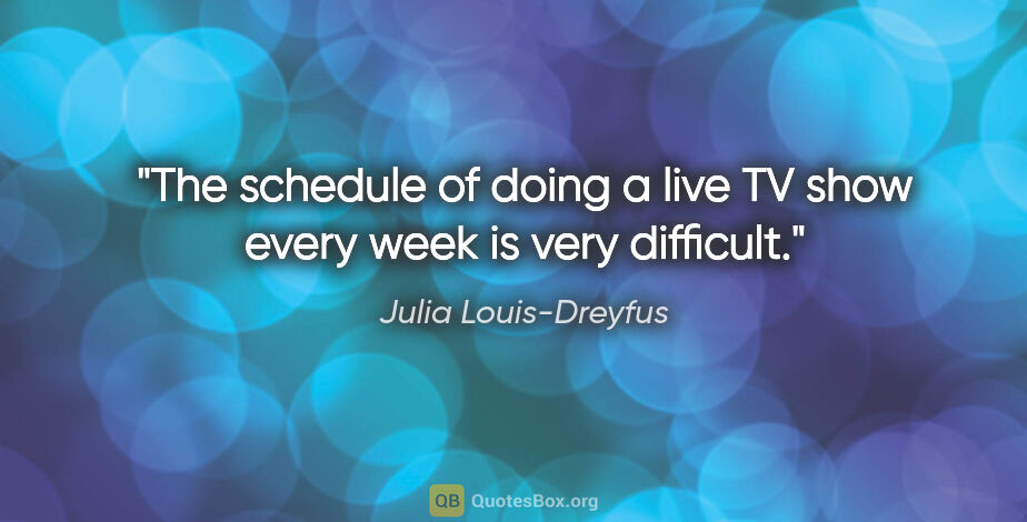 Julia Louis-Dreyfus quote: "The schedule of doing a live TV show every week is very..."