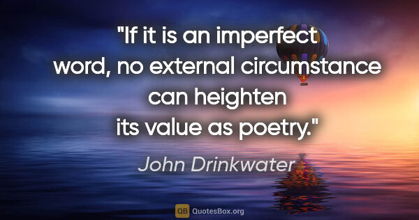 John Drinkwater quote: "If it is an imperfect word, no external circumstance can..."