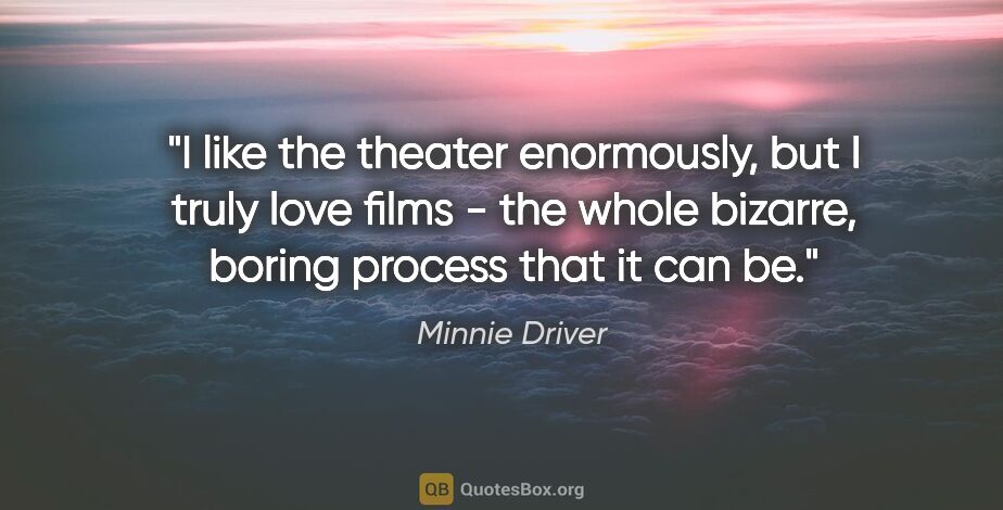 Minnie Driver quote: "I like the theater enormously, but I truly love films - the..."