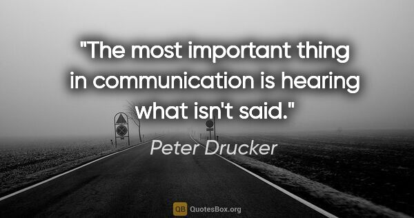 Peter Drucker quote: "The most important thing in communication is hearing what..."