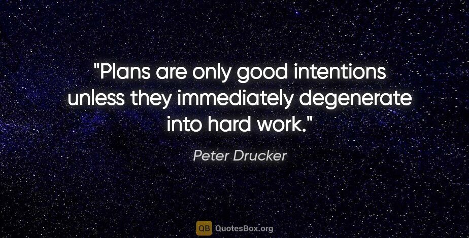 Peter Drucker quote: "Plans are only good intentions unless they immediately..."