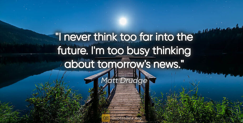 Matt Drudge quote: "I never think too far into the future. I'm too busy thinking..."