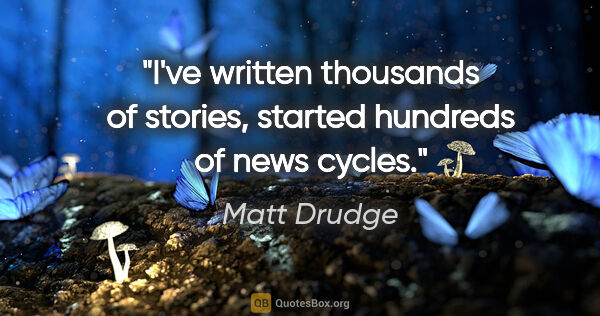 Matt Drudge quote: "I've written thousands of stories, started hundreds of news..."