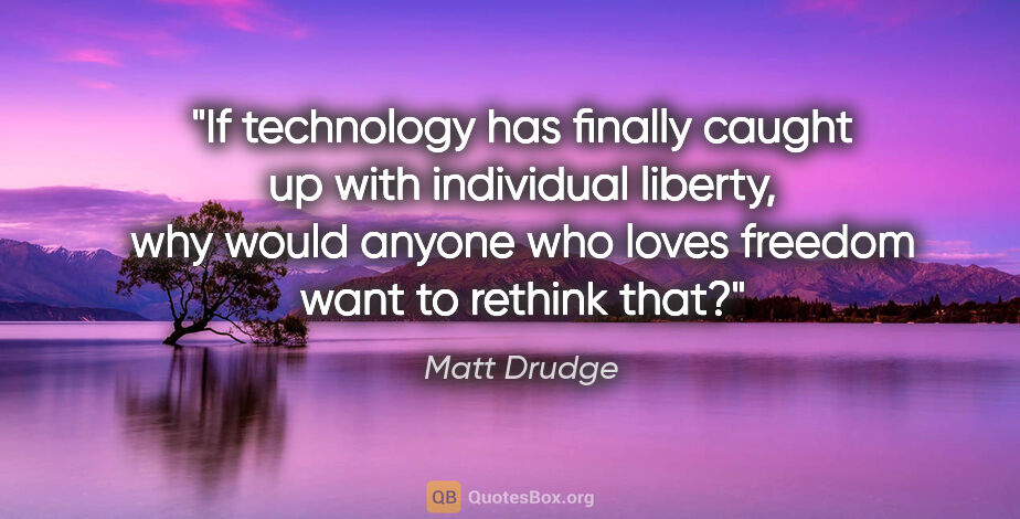 Matt Drudge quote: "If technology has finally caught up with individual liberty,..."