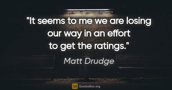 Matt Drudge quote: "It seems to me we are losing our way in an effort to get the..."