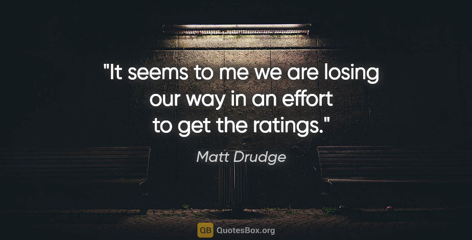 Matt Drudge quote: "It seems to me we are losing our way in an effort to get the..."