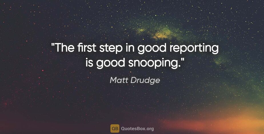 Matt Drudge quote: "The first step in good reporting is good snooping."