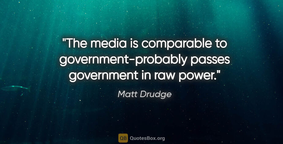 Matt Drudge quote: "The media is comparable to government-probably passes..."