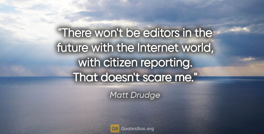 Matt Drudge quote: "There won't be editors in the future with the Internet world,..."