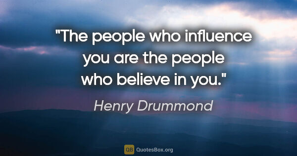 Henry Drummond quote: "The people who influence you are the people who believe in you."