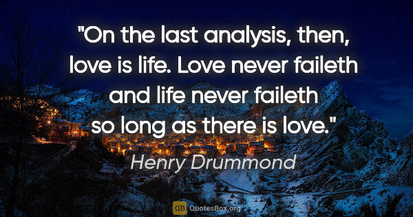 Henry Drummond quote: "On the last analysis, then, love is life. Love never faileth..."