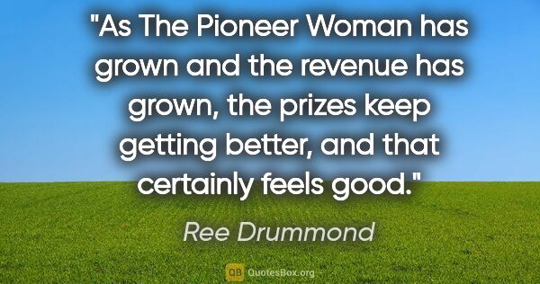 Ree Drummond quote: "As The Pioneer Woman has grown and the revenue has grown, the..."