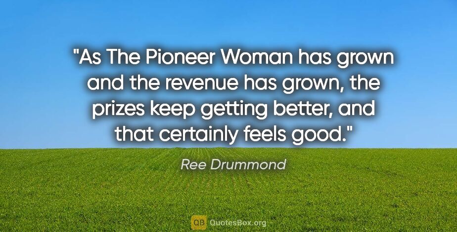 Ree Drummond quote: "As The Pioneer Woman has grown and the revenue has grown, the..."